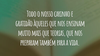 Todo o nosso carinho e gratidão àqueles que nos ensinam muito mais que teorias, que nos preparam também para a vida.