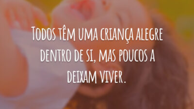 Todos têm uma criança alegre dentro de si, mas poucos a deixam viver.