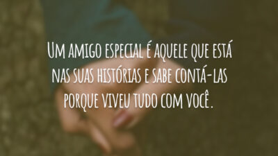 Um amigo especial é aquele que está nas suas histórias e sabe contá-las porque viveu tudo com você.