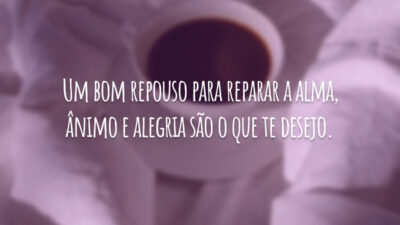 Um bom repouso para reparar a alma, ânimo e alegria são o que te desejo.