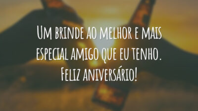 Um brinde ao melhor e mais especial amigo que eu tenho. Feliz aniversário!