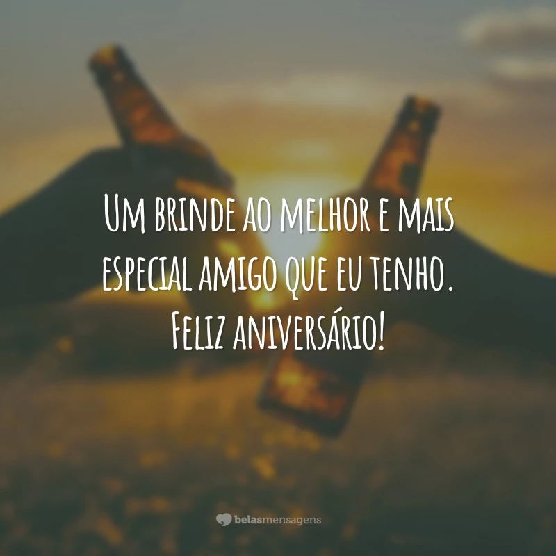 Um brinde ao melhor e mais especial amigo que eu tenho. Feliz aniversário!