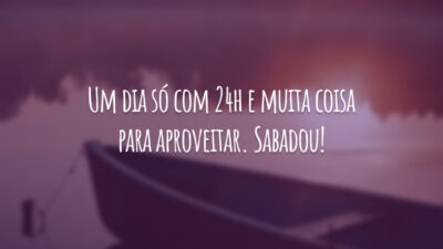Um dia só com 24h e muita coisa para aproveitar. Sabadou!