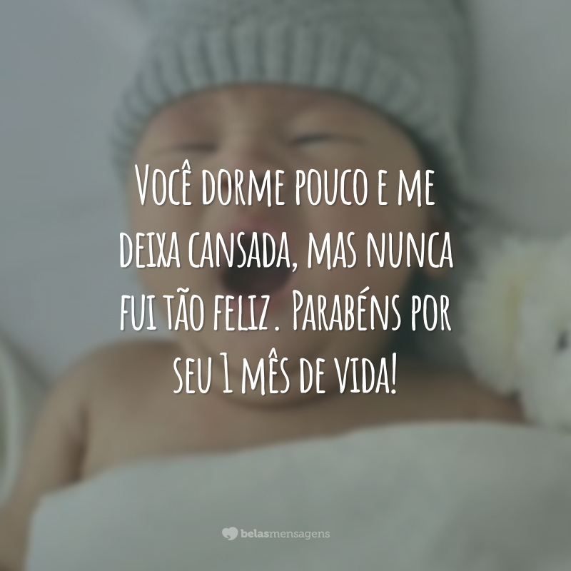 Você dorme pouco e me deixa cansada, mas nunca fui tão feliz. Parabéns por seu 1 mês de vida!