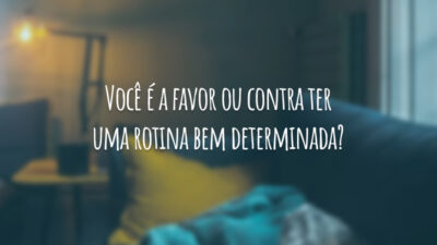 Você é a favor ou contra ter uma rotina bem determinada?