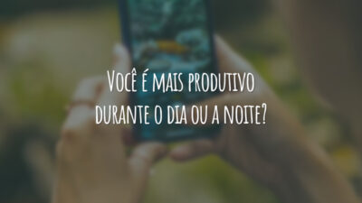 Você é mais produtivo durante o dia ou a noite?