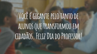 Você é gigante pelo tanto de alunos que transformou em cidadãos. Feliz Dia do Professor!