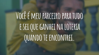 Você é meu parceiro para tudo e sei que ganhei na loteria quando te encontrei.