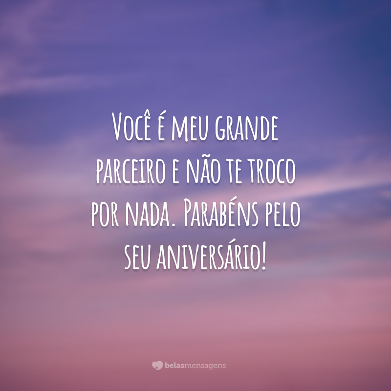 Você é meu grande parceiro e não te troco por nada. Parabéns pelo seu aniversário!