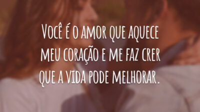 Você é o amor que aquece meu coração e me faz crer que a vida pode melhorar.