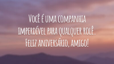 Você é uma companhia imperdível para qualquer rolê. Feliz aniversário, amigo!