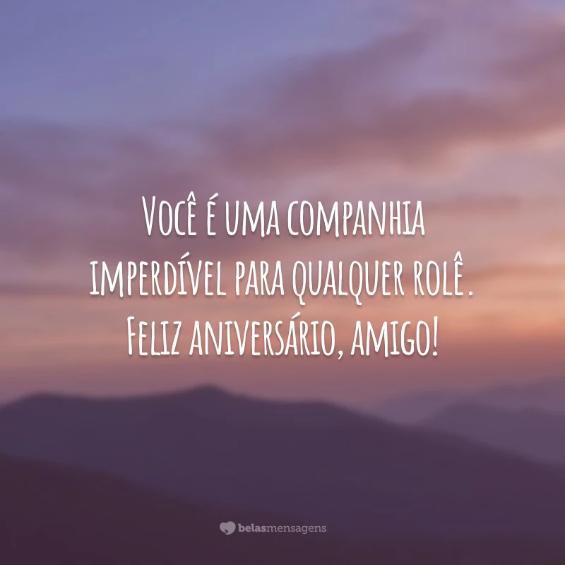 Você é uma companhia imperdível para qualquer rolê. Feliz aniversário, amigo!