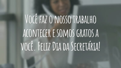 Você faz o nosso trabalho acontecer e somos gratos a você. Feliz Dia da Secretária!