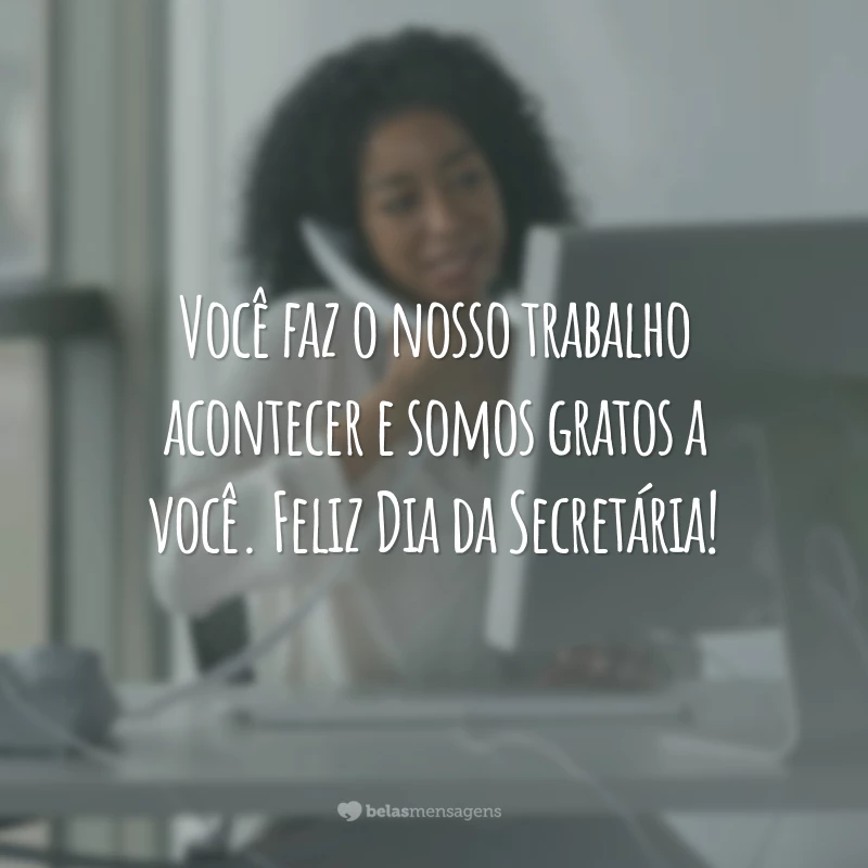 Você faz o nosso trabalho acontecer e somos gratos a você. Feliz Dia da Secretária!