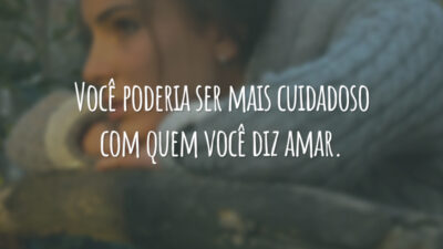 Você poderia ser mais cuidadoso com quem você diz amar.
