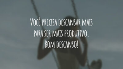 Você precisa descansar mais para ser mais produtivo. Bom descanso!