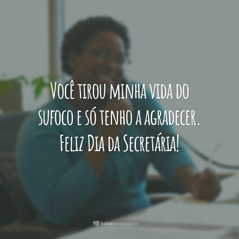 Você tirou minha vida do sufoco e só tenho a agradecer. Feliz Dia da Secretária!