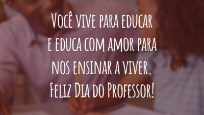 Você vive para educar e educa com amor para nos ensinar a viver. Feliz Dia do Professor!