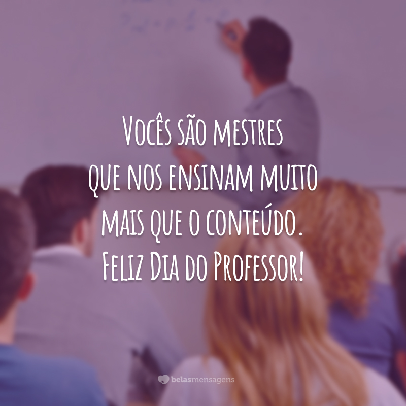 Vocês são mestres que nos ensinam muito mais que o conteúdo. Feliz Dia do Professor!