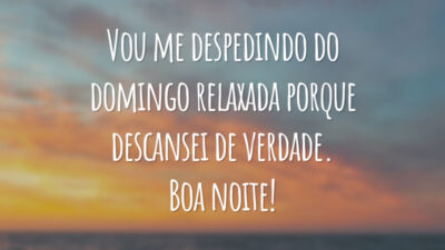 Vou me despedindo do domingo relaxada porque descansei de verdade. Boa noite!