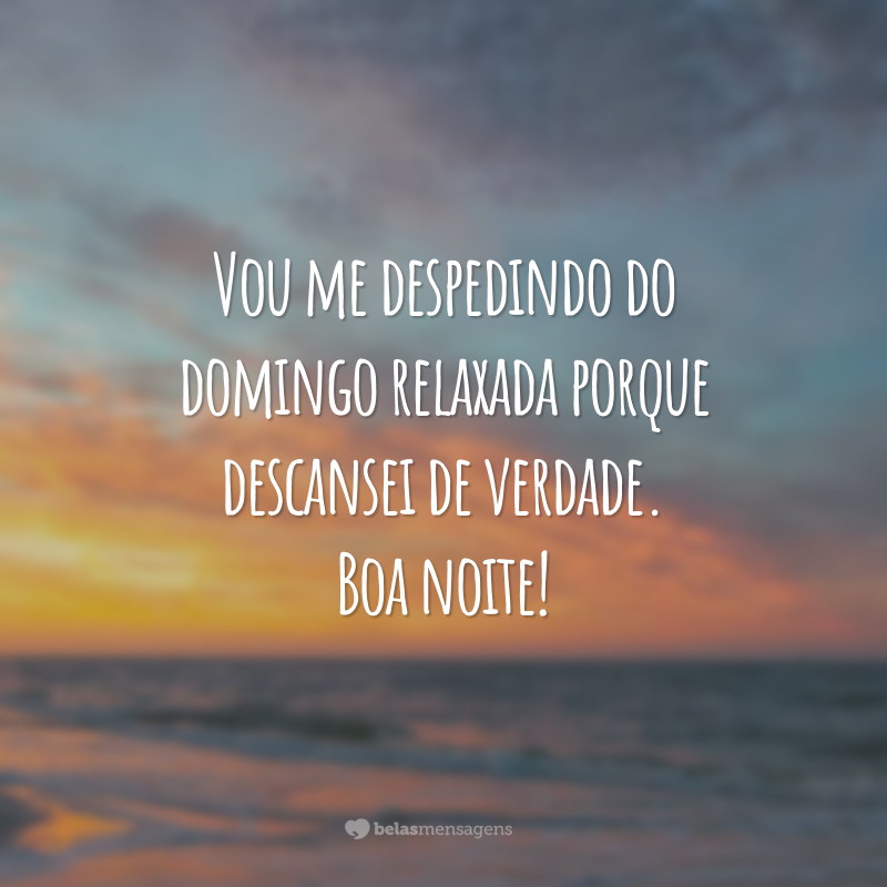 Vou me despedindo do domingo relaxada porque descansei de verdade. Boa noite!