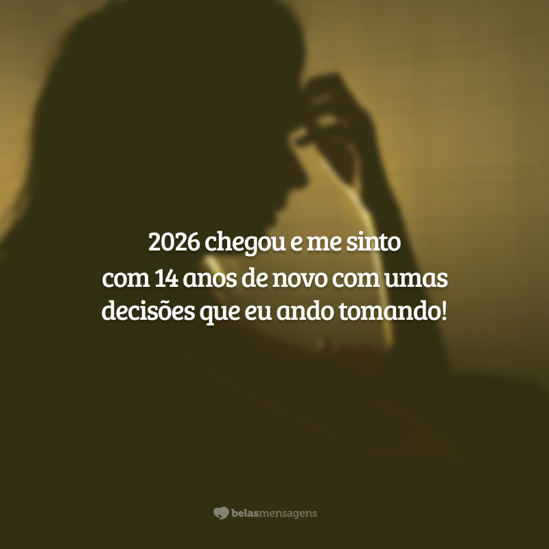 2026 chegou e me sinto com 14 anos de novo com umas decisões que eu ando tomando!