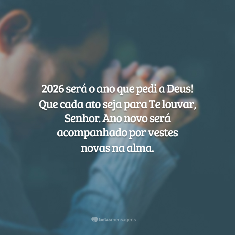 2026 será o ano que pedi a Deus! Que cada ato seja para Te louvar, Senhor. Ano novo será acompanhado por vestes novas na alma.