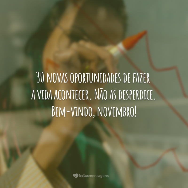 30 novas oportunidades de fazer a vida acontecer. Não as desperdice. Bem-vindo, novembro!