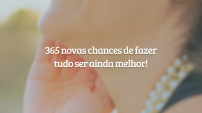 365 novas chances de fazer tudo ser ainda melhor!