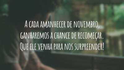 A cada amanhecer de novembro, ganharemos a chance de recomeçar. Que ele venha para nos surpreender!