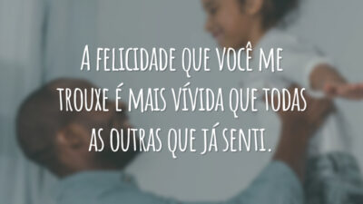A felicidade que você me trouxe é mais vívida que todas as outras que já senti.