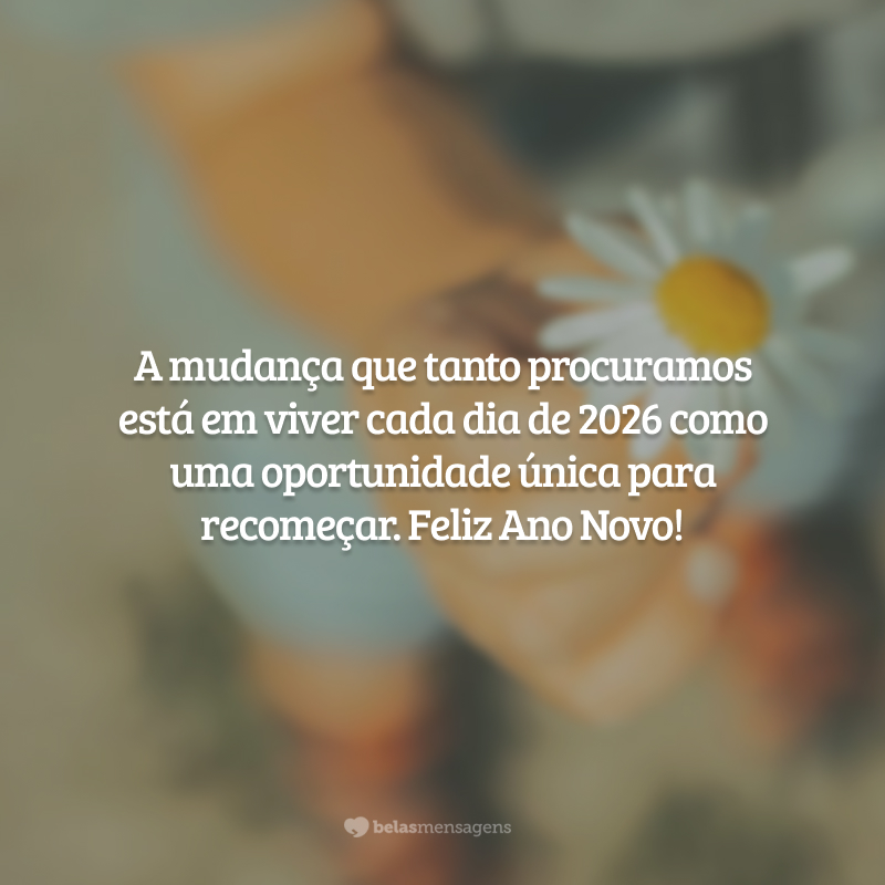 A mudança que tanto procuramos está em viver cada dia de 2026 como uma oportunidade única para recomeçar. Feliz Ano Novo!