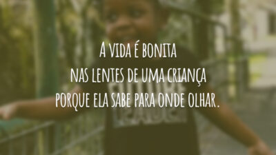 A vida é bonita nas lentes de uma criança porque ela sabe para onde olhar.
