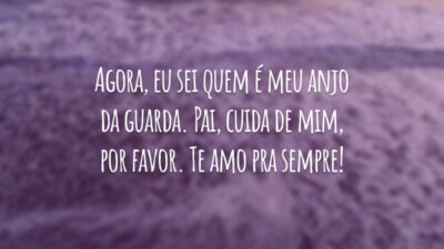 Agora, eu sei quem é meu anjo da guarda. Pai, cuida de mim, por favor. Te amo pra sempre!