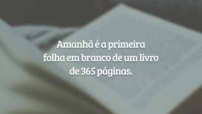 Amanhã é a primeira folha em branco de um livro de 365 páginas.