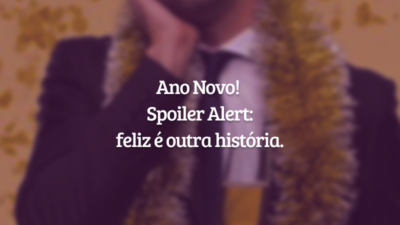 Ano Novo!
Spoiler Alert: feliz é outra história.