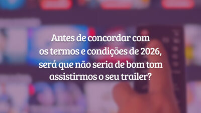 Antes de concordar com os termos e condições de 2026, será que não seria de bom tom assistirmos o seu trailer?