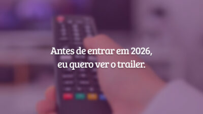Antes de entrar em 2026, eu quero ver o trailer.