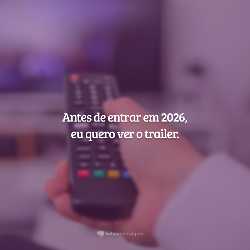 Antes de entrar em 2026, eu quero ver o trailer.