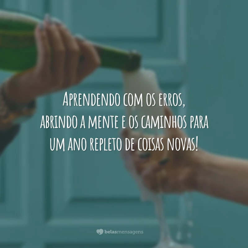 Aprendendo com os erros, abrindo a mente e os caminhos para um ano repleto de coisas novas!