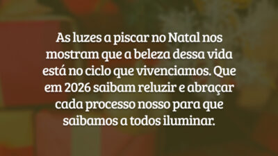 As luzes a piscar no Natal nos mostram que a beleza dessa vida está no ciclo que vivenciamos. Que em 2026 saibam reluzir e abraçar cada processo nosso para que saibamos a todos iluminar.