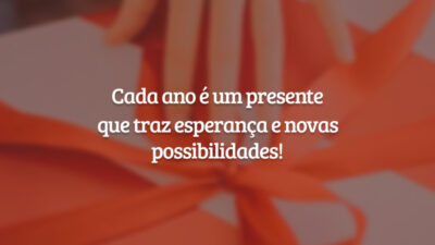 Cada ano é um presente que traz esperança e novas possibilidades!