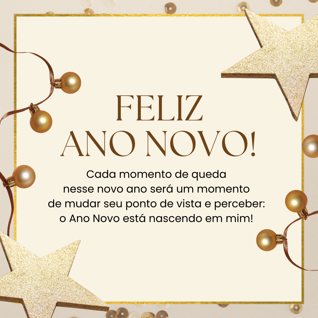 Cada momento de queda nesse novo ano será um momento de mudar seu ponto de vista e perceber: o Ano Novo está nascendo em mim!