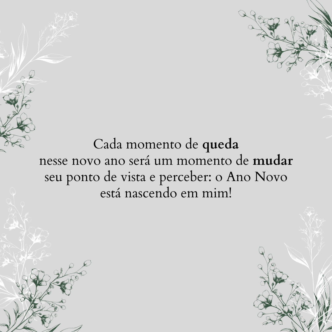 Cada momento de queda nesse novo ano será um momento de mudar seu ponto de vista e perceber: o Ano Novo está nascendo em mim!