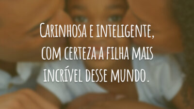 Carinhosa e inteligente, com certeza a filha mais incrível desse mundo.