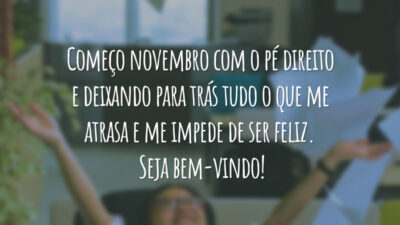 Começo novembro com o pé direito e deixando para trás tudo o que me atrasa e me impede de ser feliz. Seja bem-vindo!