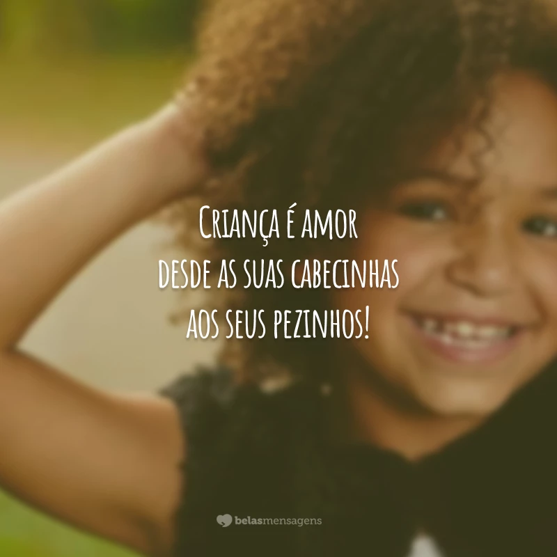 Criança é amor desde as suas cabecinhas aos seus pezinhos!