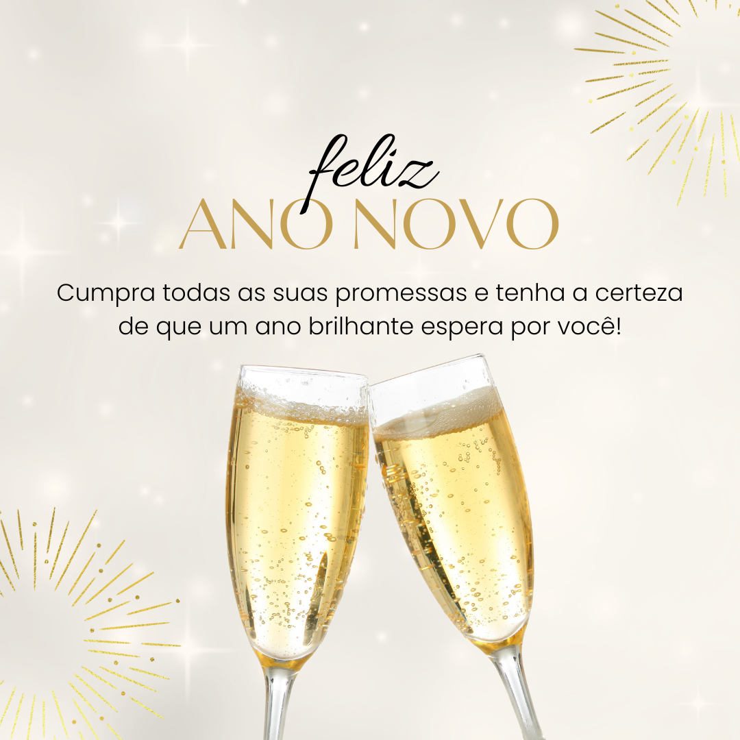 Cumpra todas as suas promessas e tenha a certeza de que um ano brilhante espera por você! Feliz Ano Novo.