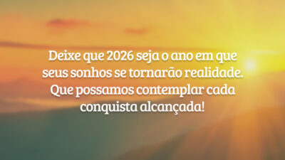 Deixe que 2026 seja o ano em que seus sonhos se tornarão realidade. Que possamos contemplar cada conquista alcançada!