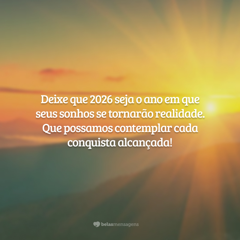 Deixe que 2026 seja o ano em que seus sonhos se tornarão realidade. Que possamos contemplar cada conquista alcançada!